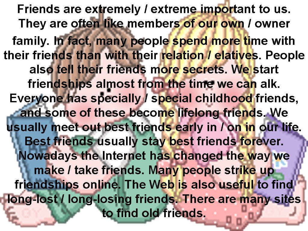 Friends are extremely / extreme important to us. They are often like members of
